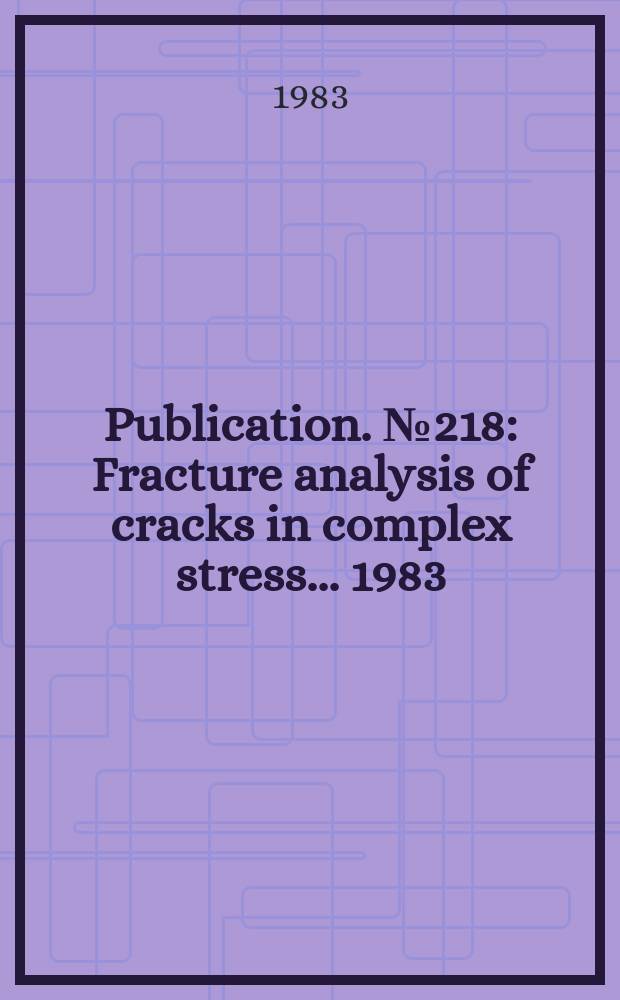Publication. № 218 : Fracture analysis of cracks in complex stress... 1983