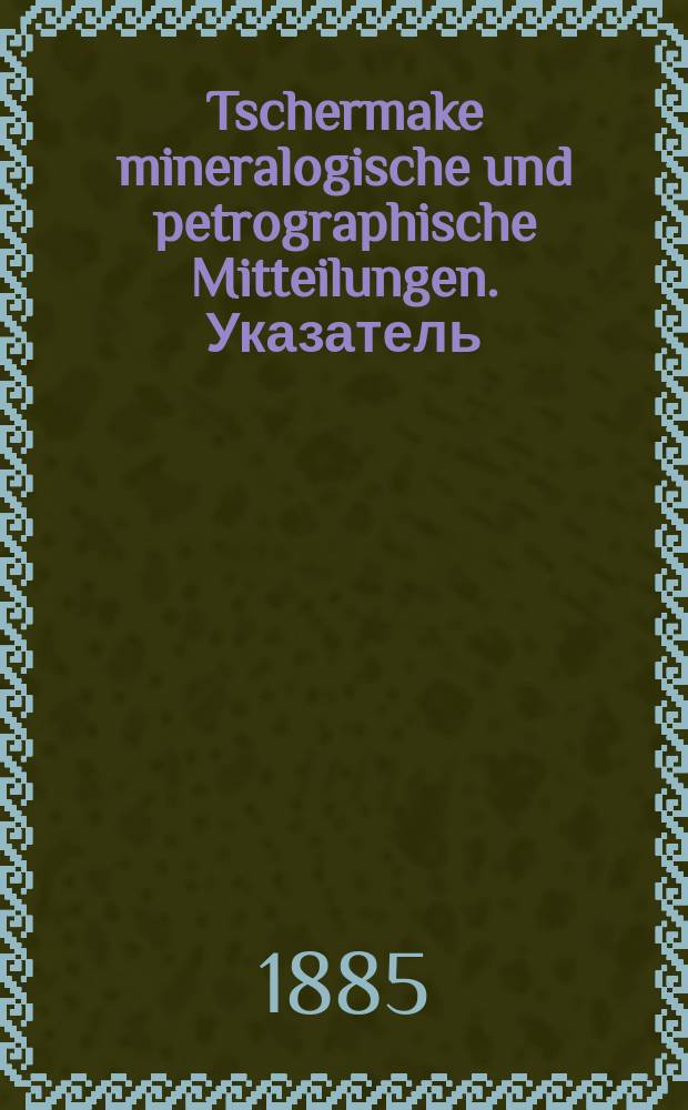 Tschermake mineralogische und petrographische Mitteilungen. Указатель