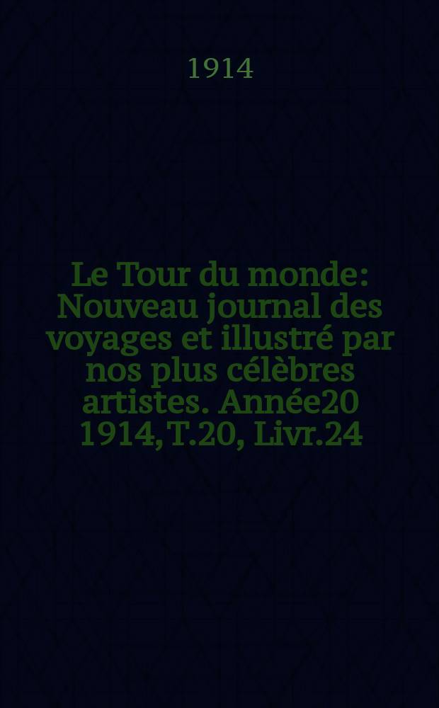 Le Tour du monde : Nouveau journal des voyages et illustré par nos plus célèbres artistes. Année20 1914, T.20, Livr.24