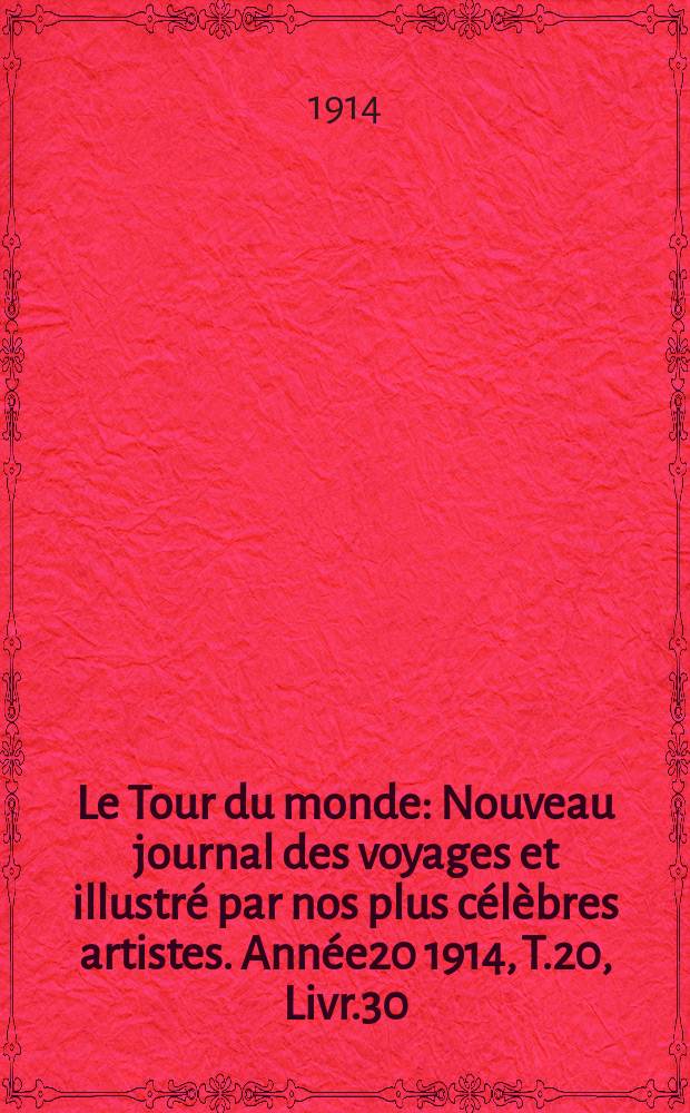 Le Tour du monde : Nouveau journal des voyages et illustré par nos plus célèbres artistes. Année20 1914, T.20, Livr.30