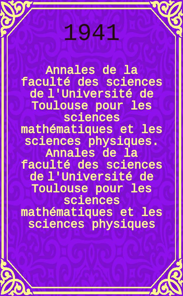 Annales de la facult&eacute; des sciences de l'Universit&eacute; de Toulouse pour les sciences math&eacute;matiques et les sciences physiques. Annales de la facult&eacute; des sciences de l'Universit&eacute; de Toulouse pour les sciences math&eacute;matiques et les sciences physiques