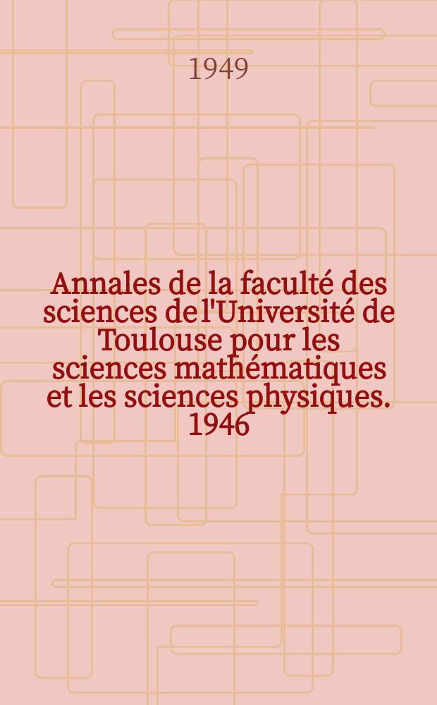Annales de la faculté des sciences de l'Université de Toulouse pour les sciences mathématiques et les sciences physiques. 1946
