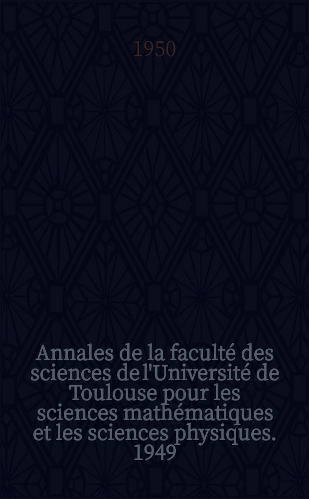 Annales de la faculté des sciences de l'Université de Toulouse pour les sciences mathématiques et les sciences physiques. 1949