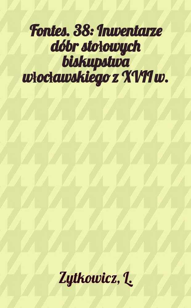 Fontes. 38 : Inwentarze dóbr stołowych biskupstwa włocławskiego z XVII w.