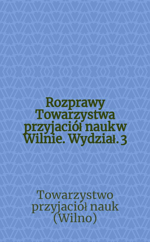 Rozprawy Towarzystwa przyjaciół nauk w Wilnie. Wydział. 3