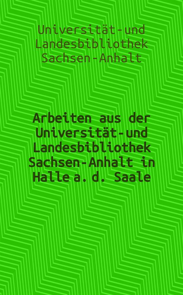 Arbeiten aus der Universitäts- und Landesbibliothek Sachsen-Anhalt in Halle a. d. Saale