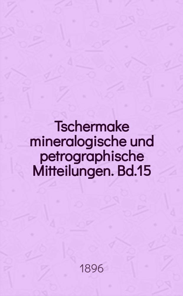 Tschermake mineralogische und petrographische Mitteilungen. Bd.15