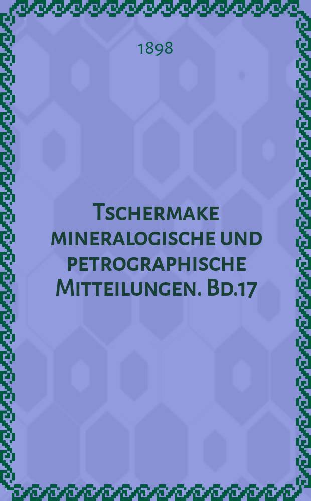 Tschermake mineralogische und petrographische Mitteilungen. Bd.17