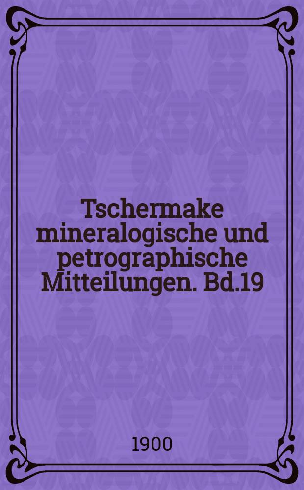Tschermake mineralogische und petrographische Mitteilungen. Bd.19
