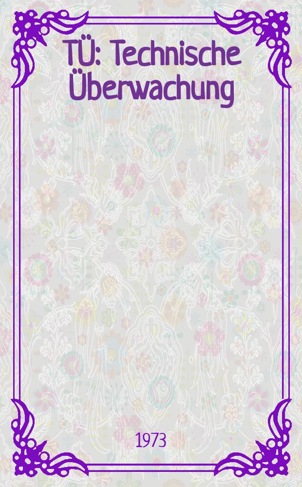 TÜ : Technische Überwachung : Sicherheit + Zuverlässigkeit in Wirtschaft, Betrieb, Verkehr : Hrsg.: Vereinigung der Technischen Überwachungs-Vereine, Essen