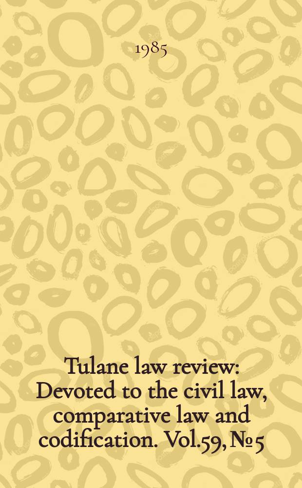 Tulane law review : Devoted to the civil law, comparative law and codification. Vol.59, №5/6 : Admiralty law institute symposium on admiralty interface: bankruptcy v. maritime rights
