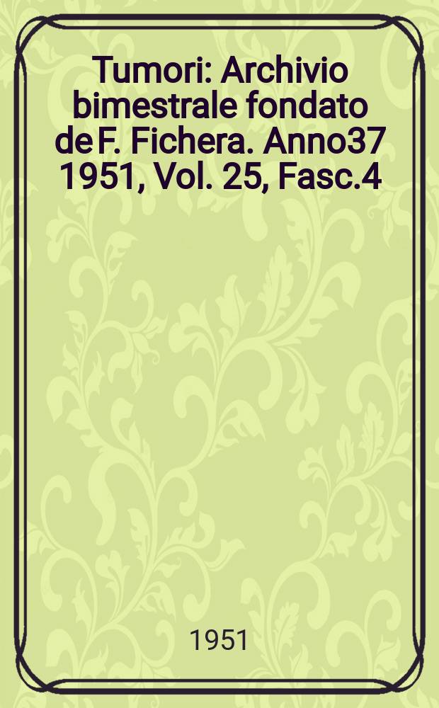 Tumori : Archivio bimestrale fondato de F. Fichera. Anno37 1951, Vol.[25], Fasc.4