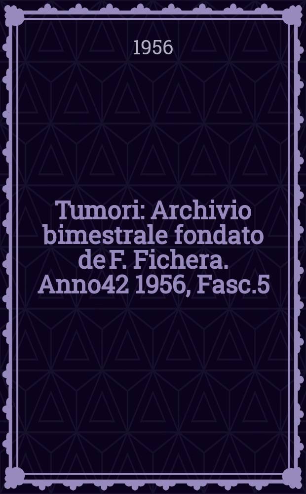 Tumori : Archivio bimestrale fondato de F. Fichera. Anno42 1956, Fasc.5