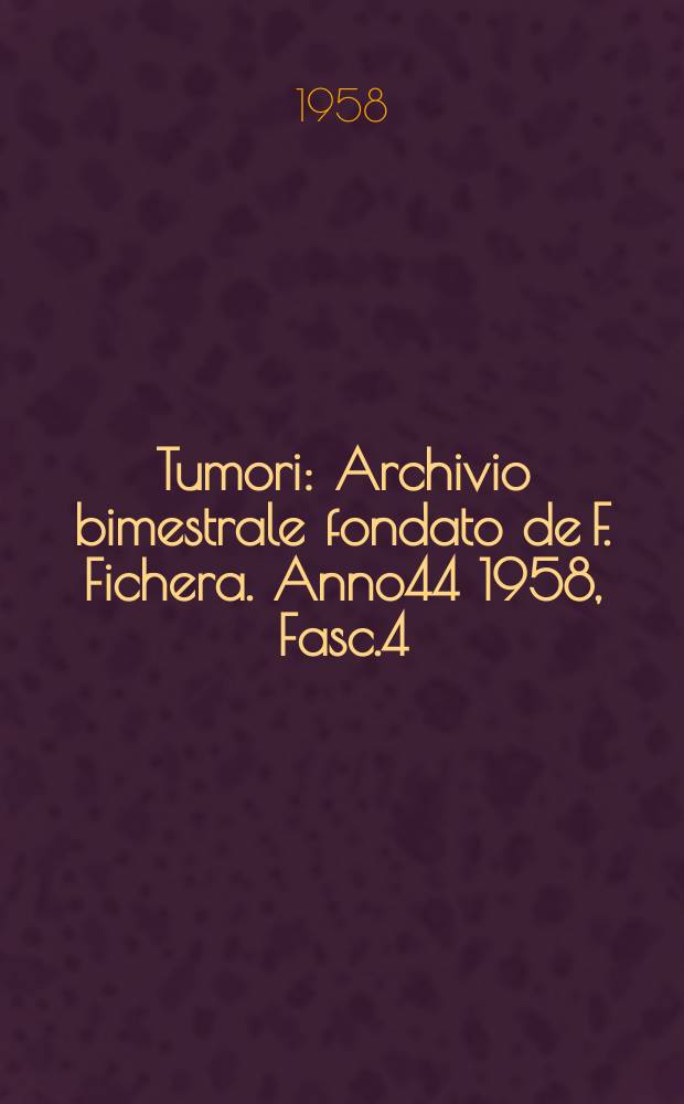 Tumori : Archivio bimestrale fondato de F. Fichera. Anno44 1958, Fasc.4