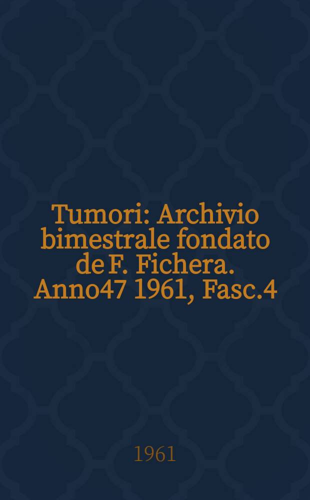 Tumori : Archivio bimestrale fondato de F. Fichera. Anno47 1961, Fasc.4