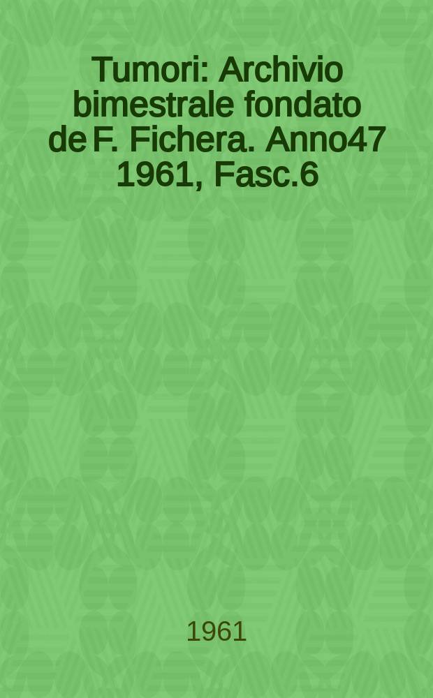 Tumori : Archivio bimestrale fondato de F. Fichera. Anno47 1961, Fasc.6