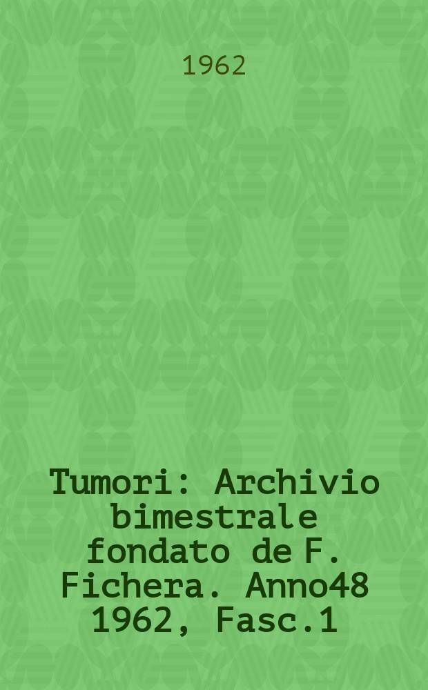 Tumori : Archivio bimestrale fondato de F. Fichera. Anno48 1962, Fasc.1