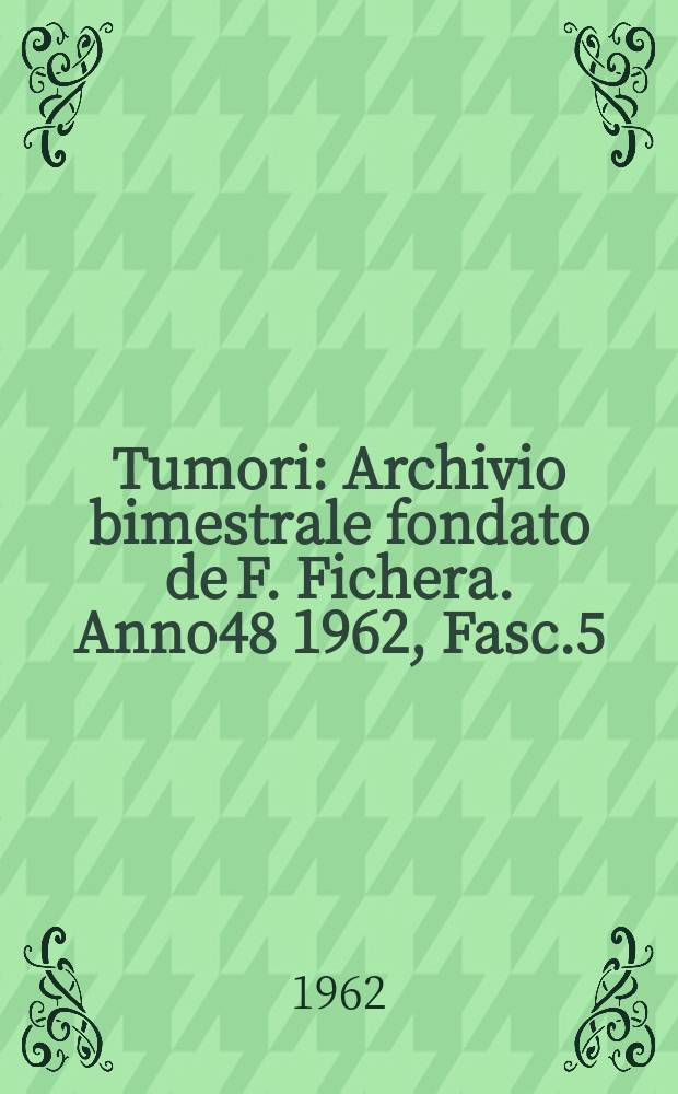 Tumori : Archivio bimestrale fondato de F. Fichera. Anno48 1962, Fasc.5