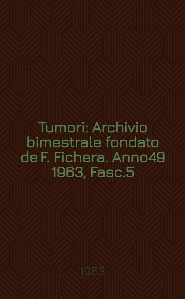 Tumori : Archivio bimestrale fondato de F. Fichera. Anno49 1963, Fasc.5