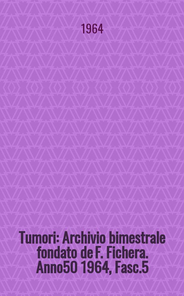 Tumori : Archivio bimestrale fondato de F. Fichera. Anno50 1964, Fasc.5