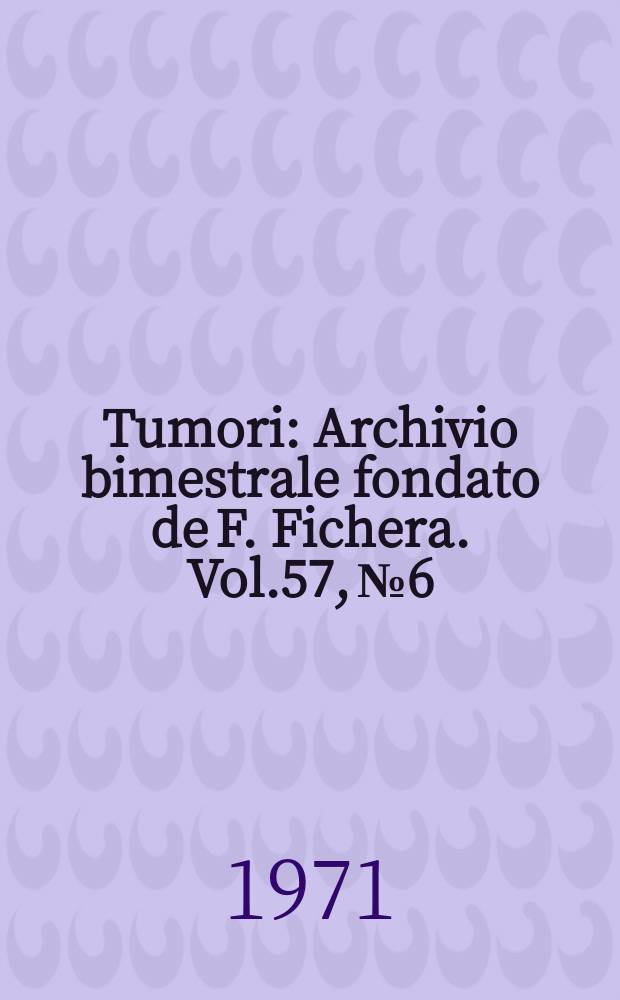 Tumori : Archivio bimestrale fondato de F. Fichera. Vol.57, №6