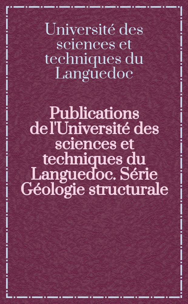 Publications de l'Université des sciences et techniques du Languedoc. Série Géologie structurale