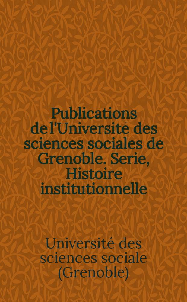 Publications de l'Université des sciences sociales de Grenoble. Serie, Histoire institutionnelle : Collection du Centre de recherche d'histoire économique, sociale et institutionnelle