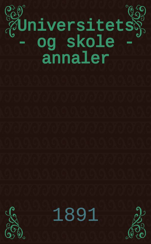 Universitets - og skole - annaler : Utg. efter foranstaltning av kirke - og undervisnings - departementet. Arg.6 1891, №6