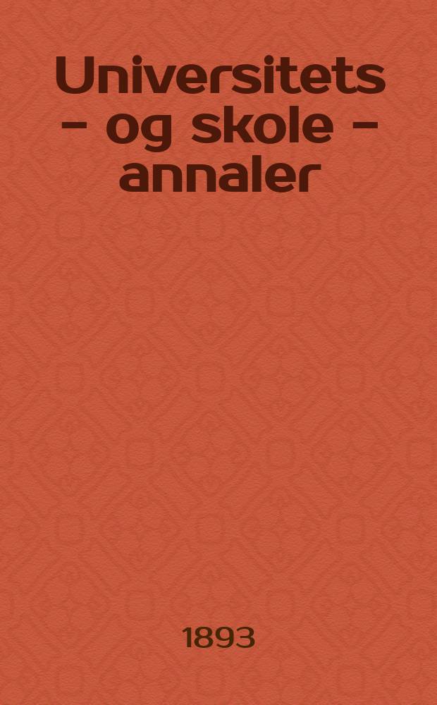 Universitets - og skole - annaler : Utg. efter foranstaltning av kirke - og undervisnings - departementet. Arg.8 1893, №1/4