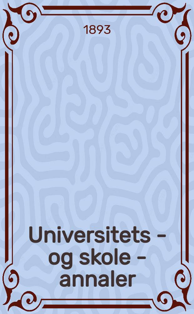 Universitets - og skole - annaler : Utg. efter foranstaltning av kirke - og undervisnings - departementet. Arg.8 1893, №18