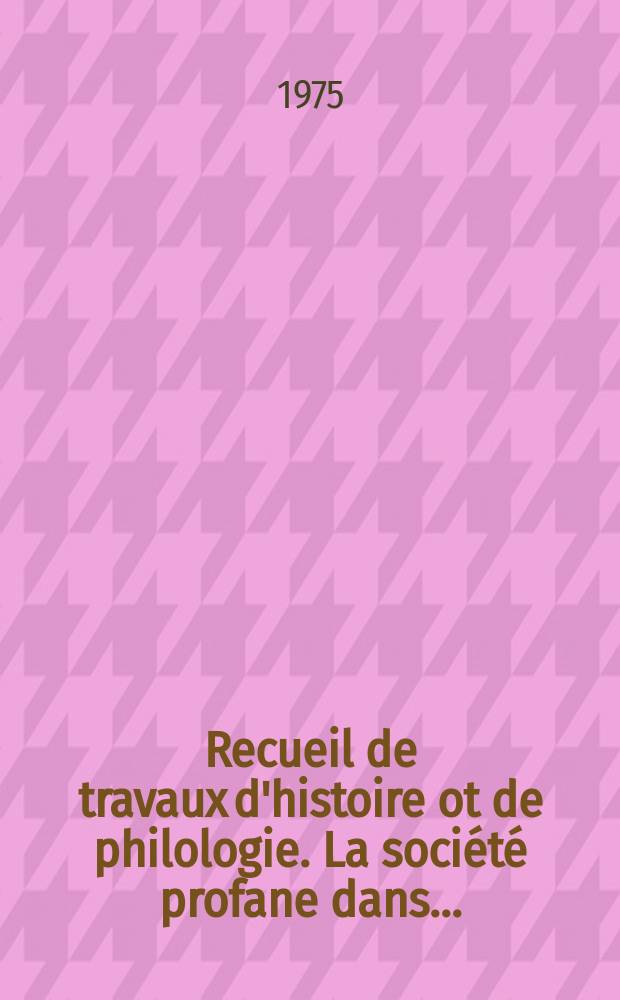 Recueil de travaux d'histoire ot de philologie. La soci&eacute;t&eacute; profane dans...