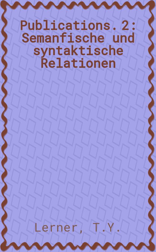 Publications. 2 : Semanfische und syntaktische Relationen
