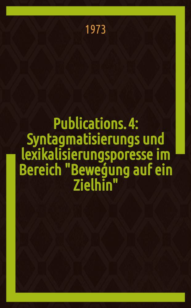 Publications. 4 : Syntagmatisierungs und lexikalisierungsporesse im Bereich "Beweģung auf ein Zielhin"