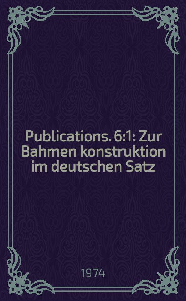 Publications. 6:1 : Zur Bahmen konstruktion im deutschen Satz
