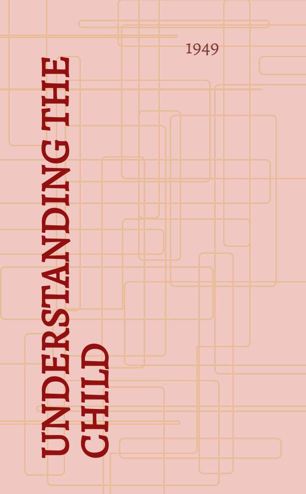 Understanding the child : A magazine for teachers : Publ. by the National committee for mental hygiene