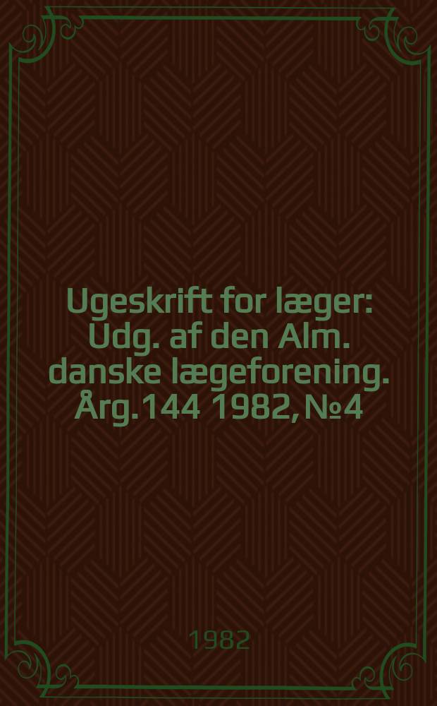 Ugeskrift for læger : Udg. af den Alm. danske lægeforening. Årg.144 1982, №4