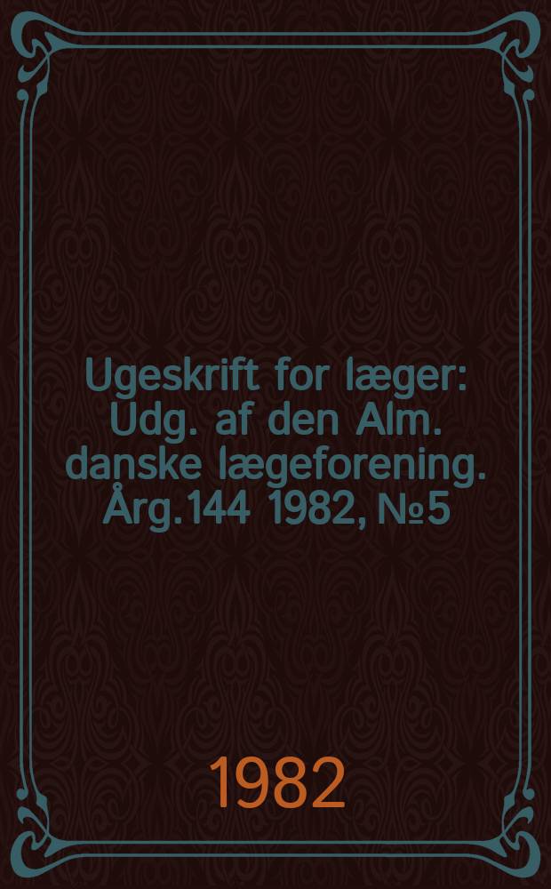 Ugeskrift for læger : Udg. af den Alm. danske lægeforening. Årg.144 1982, №5