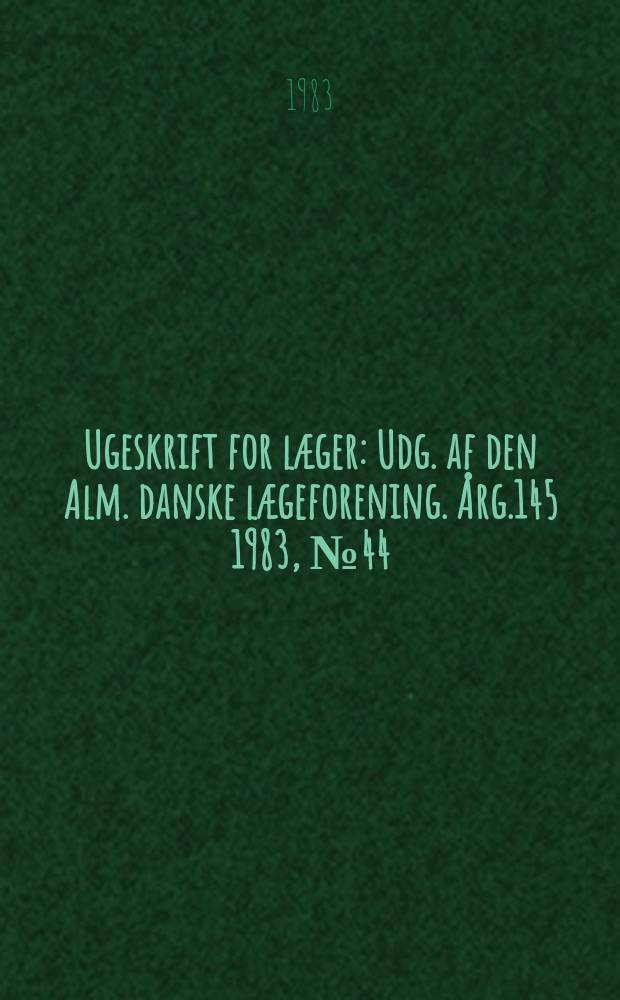 Ugeskrift for læger : Udg. af den Alm. danske lægeforening. Årg.145 1983, №44