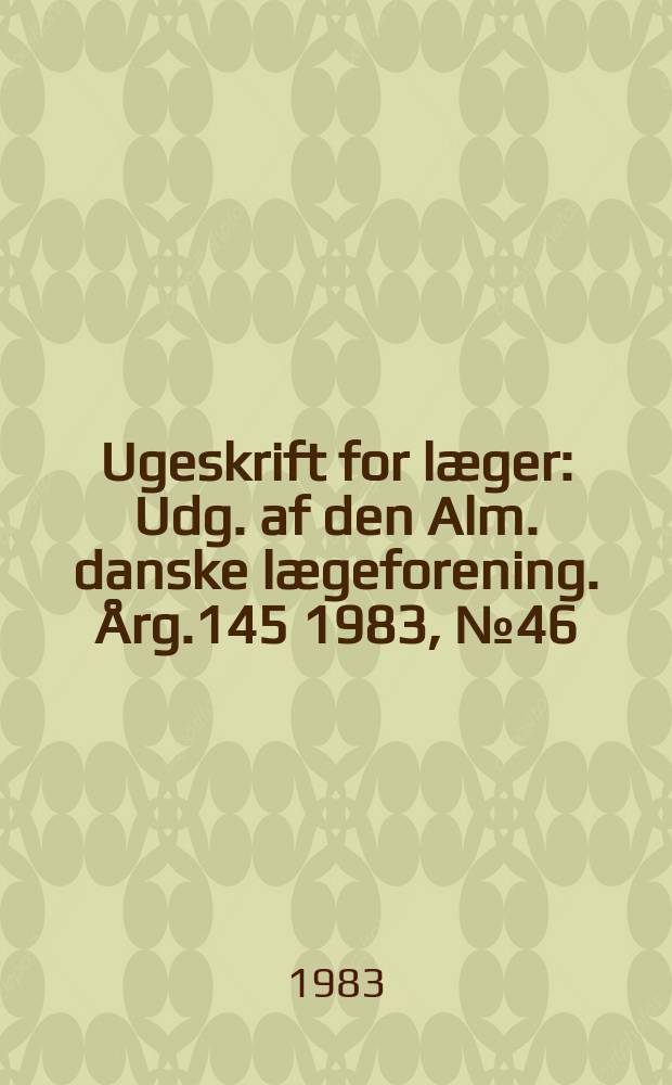Ugeskrift for læger : Udg. af den Alm. danske lægeforening. Årg.145 1983, №46