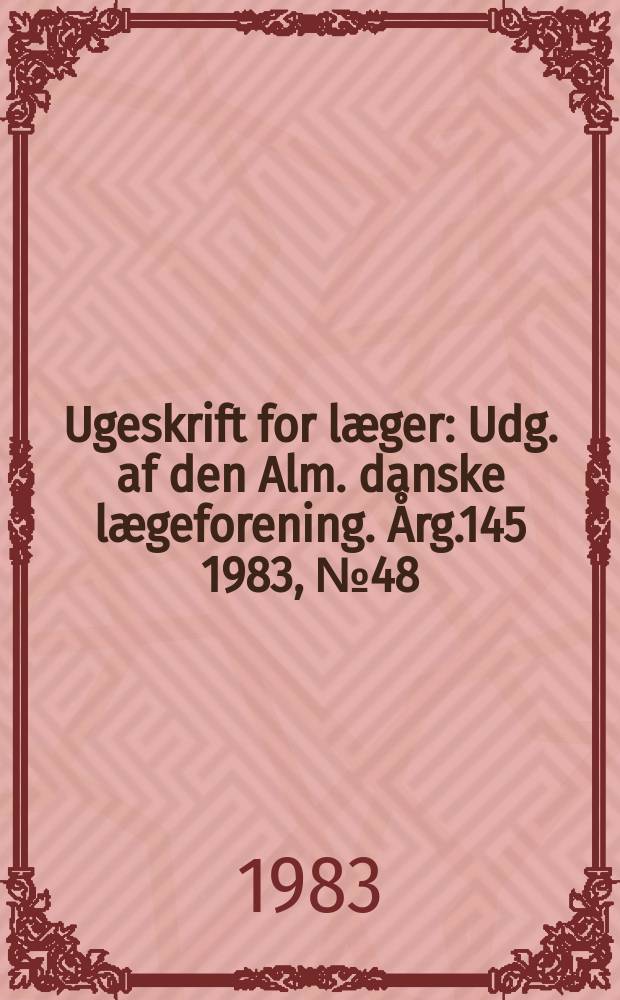 Ugeskrift for læger : Udg. af den Alm. danske lægeforening. Årg.145 1983, №48