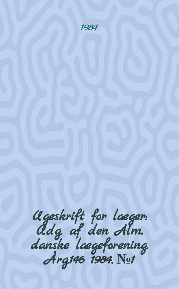 Ugeskrift for læger : Udg. af den Alm. danske lægeforening. Årg.146 1984, №1