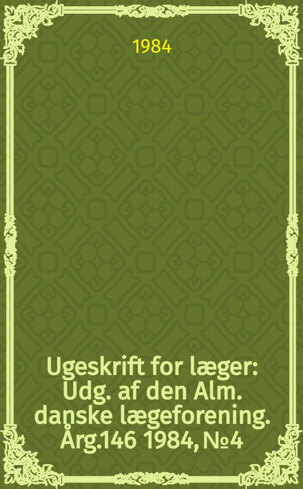 Ugeskrift for læger : Udg. af den Alm. danske lægeforening. Årg.146 1984, №4
