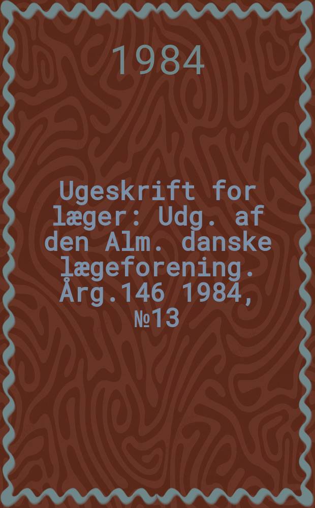 Ugeskrift for læger : Udg. af den Alm. danske lægeforening. Årg.146 1984, №13