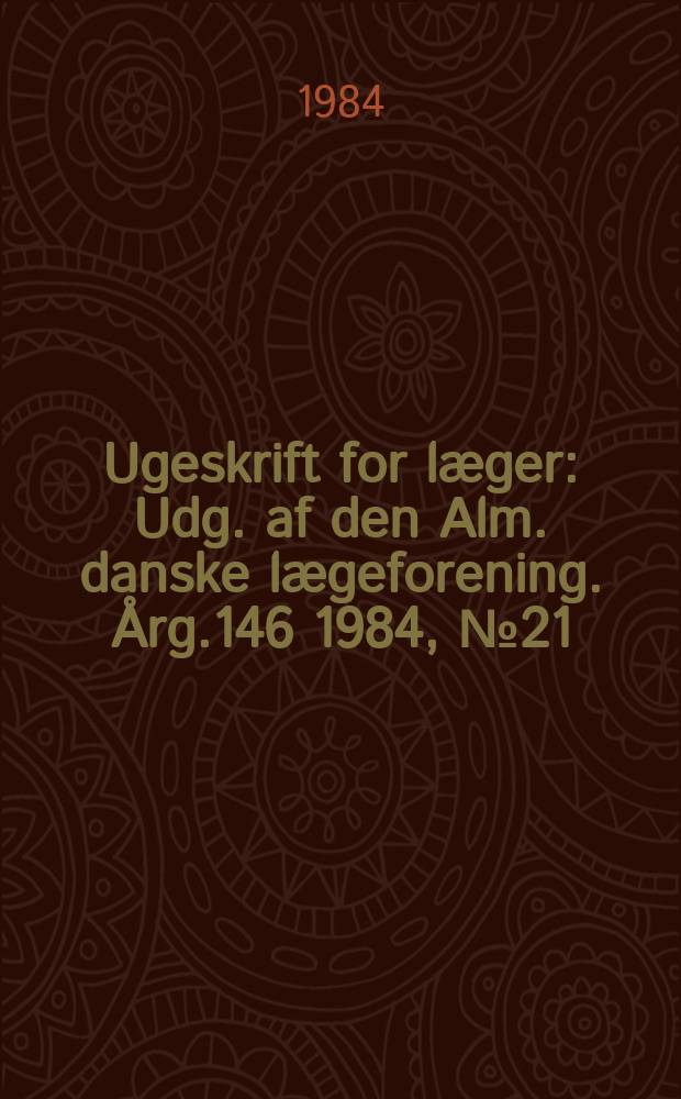 Ugeskrift for læger : Udg. af den Alm. danske lægeforening. Årg.146 1984, №21