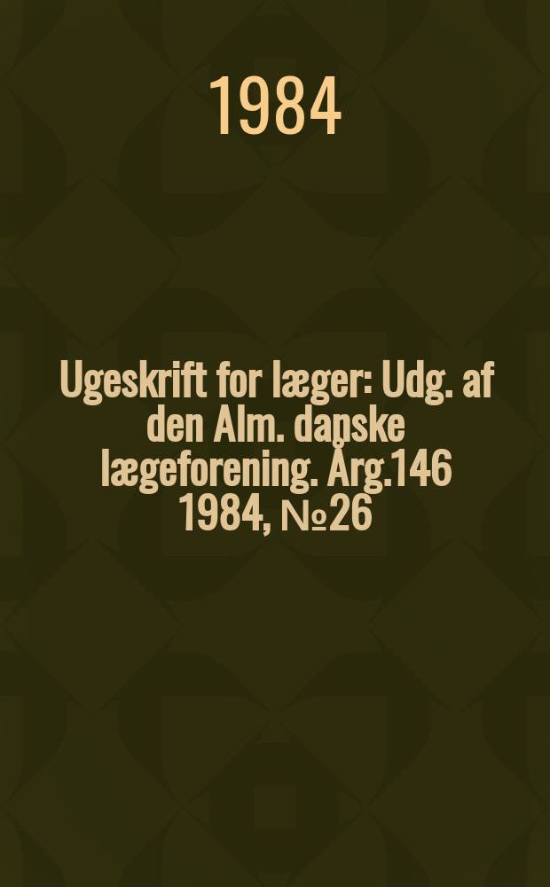 Ugeskrift for læger : Udg. af den Alm. danske lægeforening. Årg.146 1984, №26