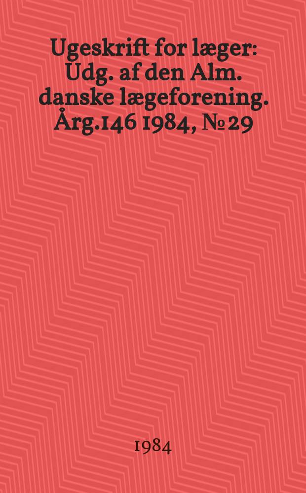 Ugeskrift for læger : Udg. af den Alm. danske lægeforening. Årg.146 1984, №29