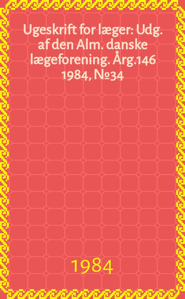 Ugeskrift for læger : Udg. af den Alm. danske lægeforening. Årg.146 1984, №34
