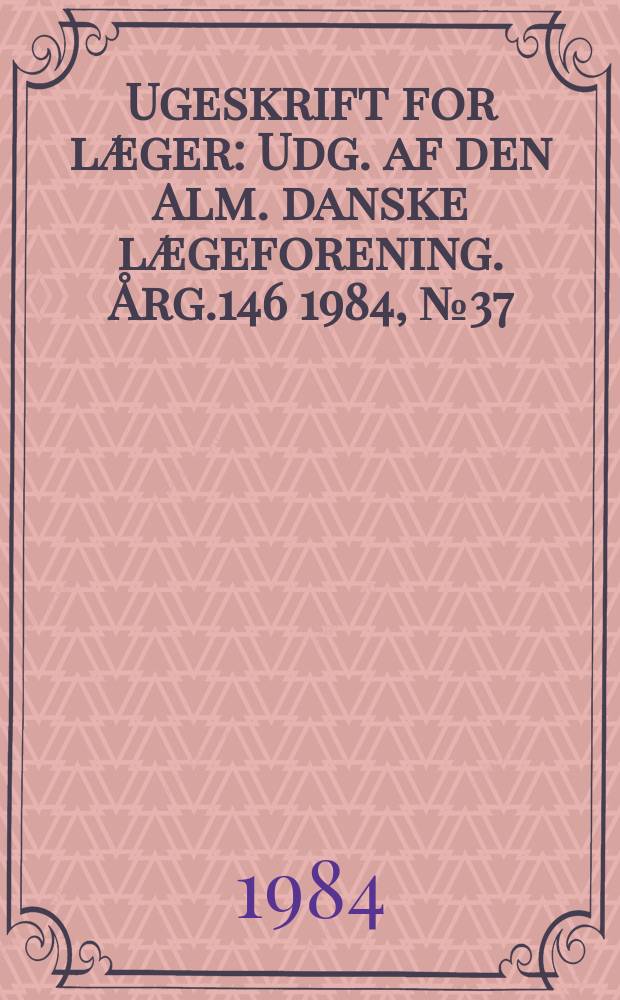 Ugeskrift for læger : Udg. af den Alm. danske lægeforening. Årg.146 1984, №37