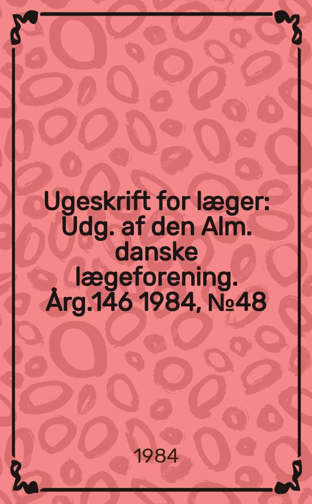 Ugeskrift for læger : Udg. af den Alm. danske lægeforening. Årg.146 1984, №48