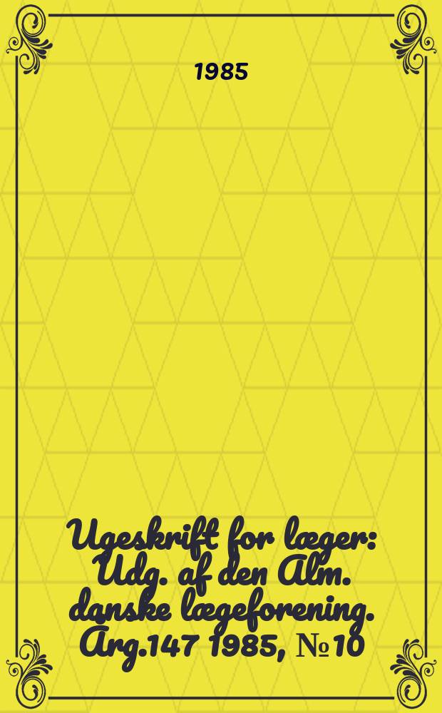 Ugeskrift for læger : Udg. af den Alm. danske lægeforening. Årg.147 1985, №10